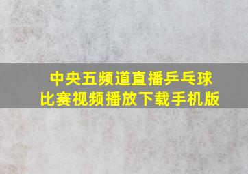 中央五频道直播乒乓球比赛视频播放下载手机版