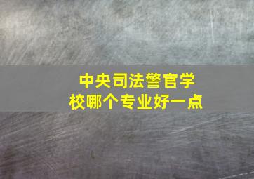 中央司法警官学校哪个专业好一点