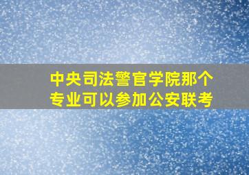 中央司法警官学院那个专业可以参加公安联考