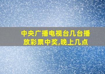 中央广播电视台几台播放彩票中奖,晚上几点