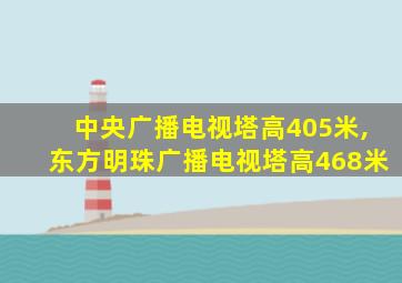 中央广播电视塔高405米,东方明珠广播电视塔高468米