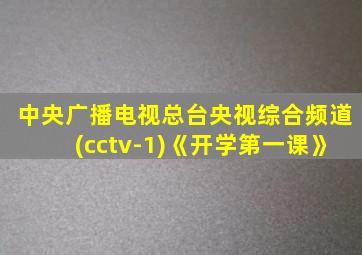 中央广播电视总台央视综合频道(cctv-1)《开学第一课》