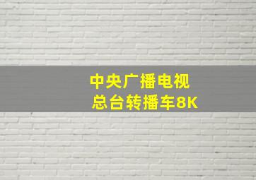 中央广播电视总台转播车8K