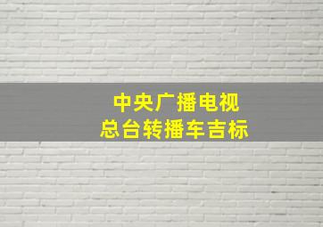 中央广播电视总台转播车吉标