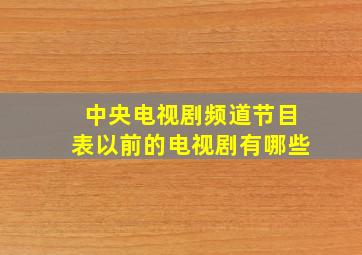 中央电视剧频道节目表以前的电视剧有哪些