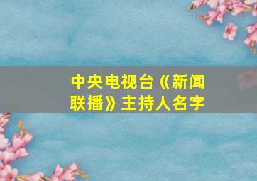 中央电视台《新闻联播》主持人名字