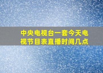 中央电视台一套今天电视节目表直播时间几点