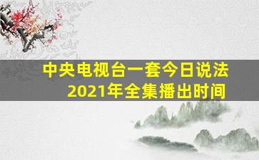 中央电视台一套今日说法2021年全集播出时间