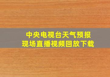 中央电视台天气预报现场直播视频回放下载