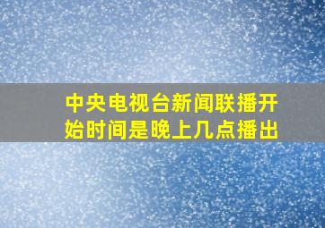 中央电视台新闻联播开始时间是晚上几点播出