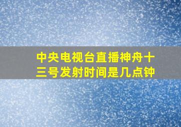 中央电视台直播神舟十三号发射时间是几点钟