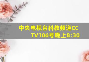 中央电视台科教频道CCTV106号晚上8:30