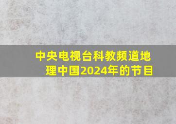 中央电视台科教频道地理中国2024年的节目