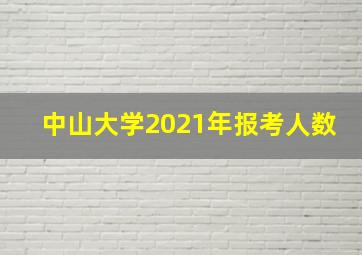 中山大学2021年报考人数