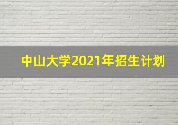 中山大学2021年招生计划