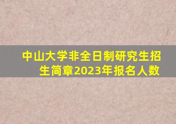 中山大学非全日制研究生招生简章2023年报名人数