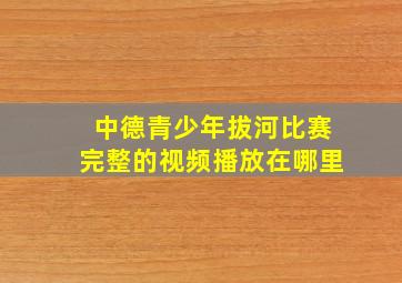 中德青少年拔河比赛完整的视频播放在哪里