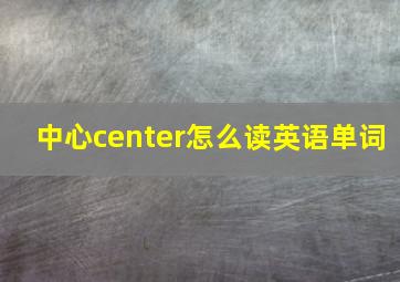 中心center怎么读英语单词