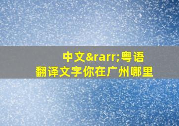 中文→粤语翻译文字你在广州哪里