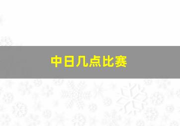 中日几点比赛