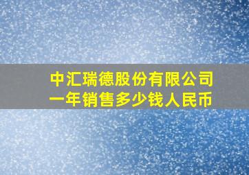 中汇瑞德股份有限公司一年销售多少钱人民币