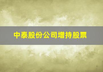 中泰股份公司增持股票