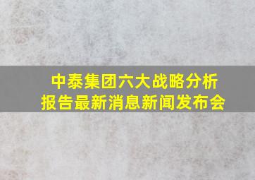 中泰集团六大战略分析报告最新消息新闻发布会