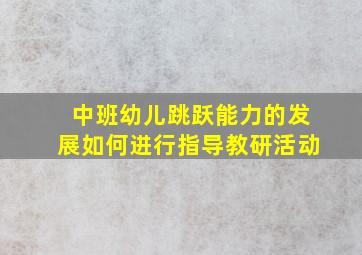 中班幼儿跳跃能力的发展如何进行指导教研活动