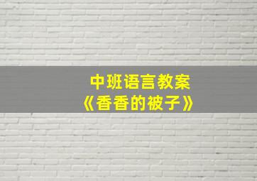 中班语言教案《香香的被子》