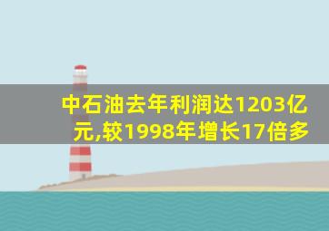 中石油去年利润达1203亿元,较1998年增长17倍多