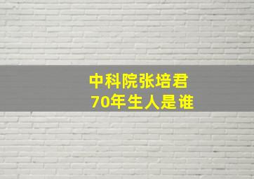 中科院张培君70年生人是谁