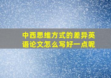 中西思维方式的差异英语论文怎么写好一点呢