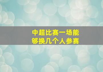 中超比赛一场能够换几个人参赛