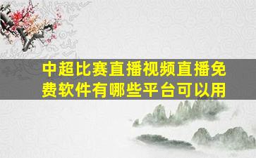 中超比赛直播视频直播免费软件有哪些平台可以用