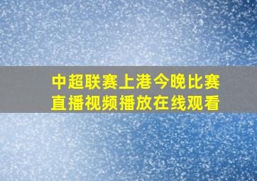 中超联赛上港今晚比赛直播视频播放在线观看