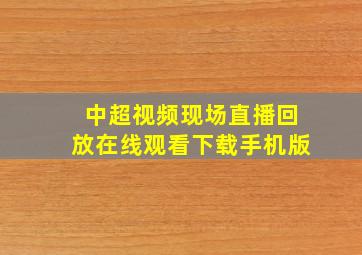 中超视频现场直播回放在线观看下载手机版