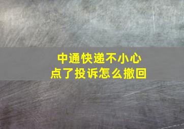 中通快递不小心点了投诉怎么撤回