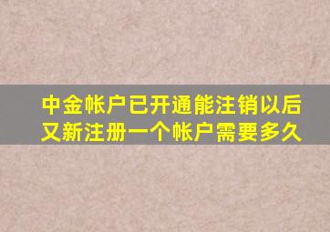 中金帐户已开通能注销以后又新注册一个帐户需要多久