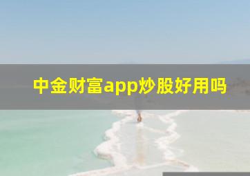 中金财富app炒股好用吗