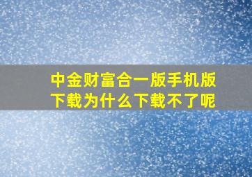 中金财富合一版手机版下载为什么下载不了呢