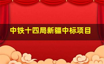 中铁十四局新疆中标项目