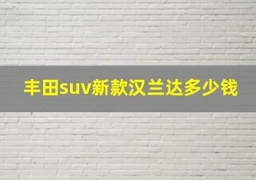 丰田suv新款汉兰达多少钱