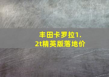 丰田卡罗拉1.2t精英版落地价