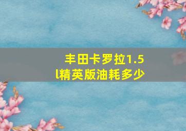 丰田卡罗拉1.5l精英版油耗多少