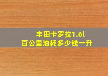 丰田卡罗拉1.6l百公里油耗多少钱一升