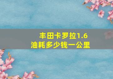 丰田卡罗拉1.6油耗多少钱一公里