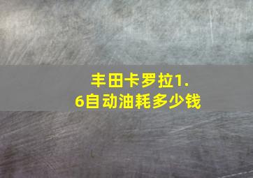 丰田卡罗拉1.6自动油耗多少钱