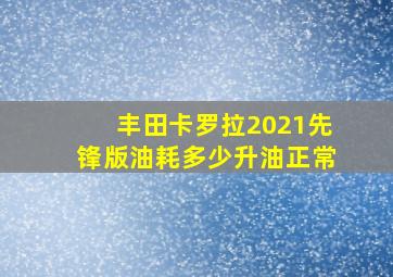 丰田卡罗拉2021先锋版油耗多少升油正常