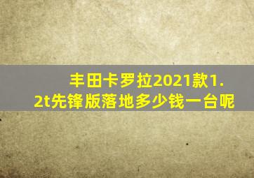 丰田卡罗拉2021款1.2t先锋版落地多少钱一台呢