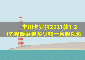 丰田卡罗拉2021款1.2t先锋版落地多少钱一台呢视频